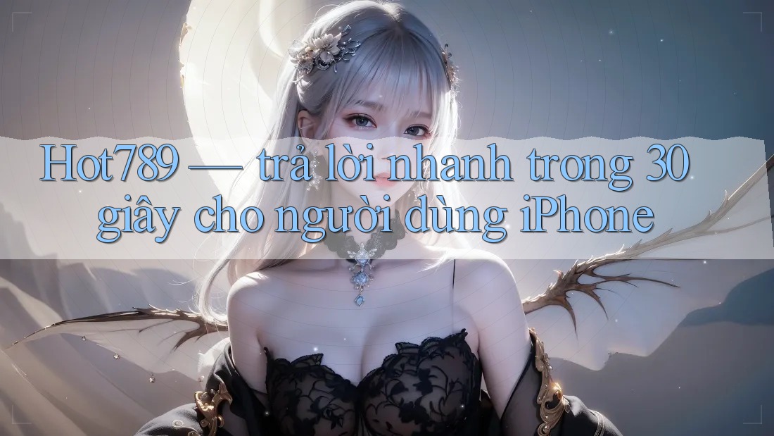 Hot789 — trả lời nhanh trong 30 giây cho người dùng iPhone Hot789 — trả lời nhanh trong 30 giây cho người dùng iPhone
