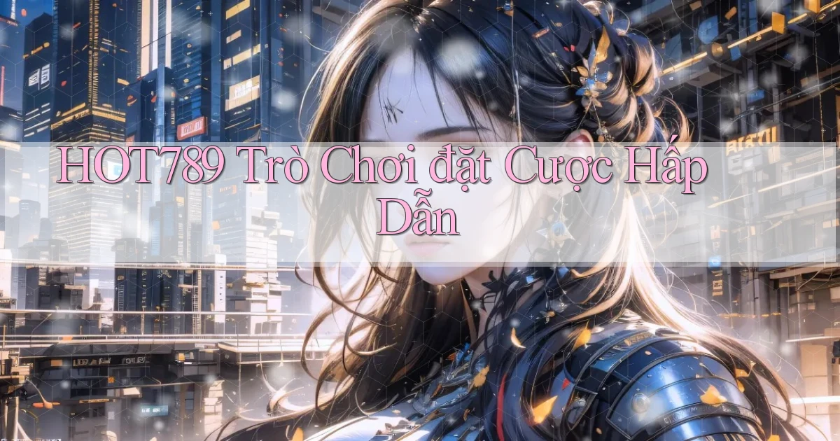 hot789  trò chơi đặt cược hấp dẫn