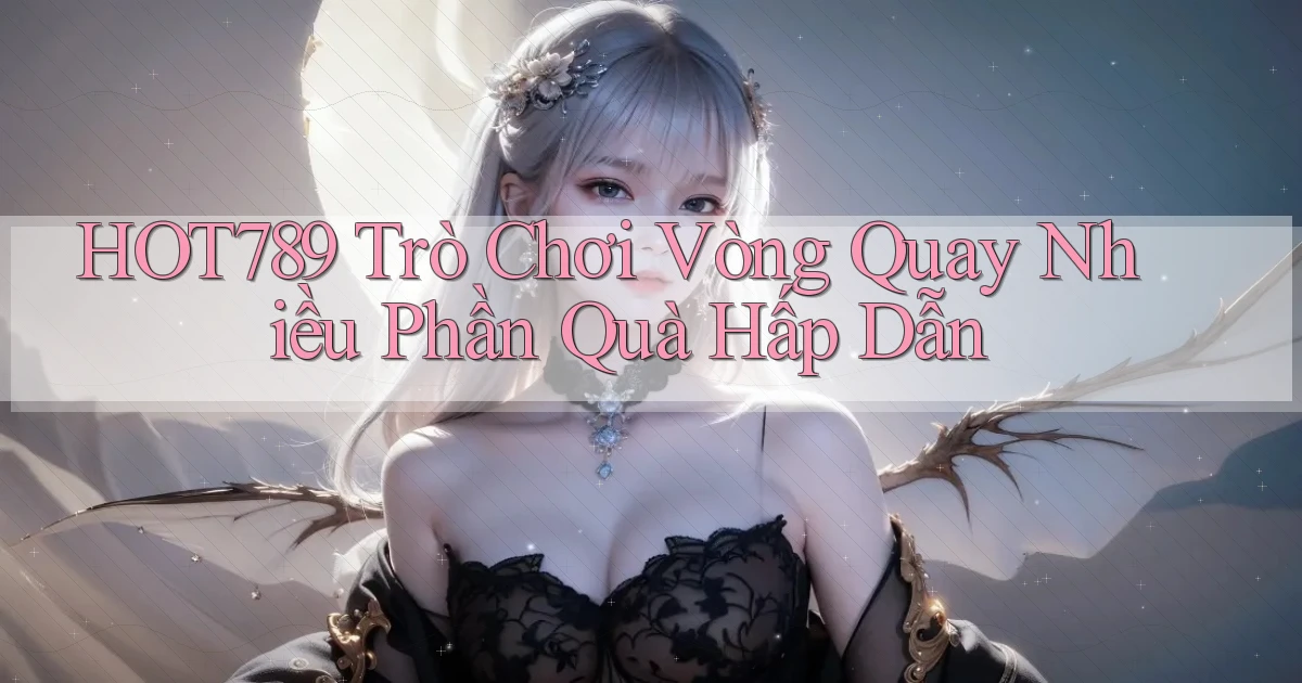 hot789  trò chơi vòng quay nhiều phần quà hấp dẫn