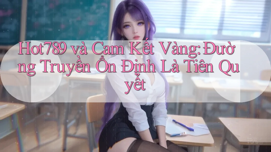 Hot789 và Cam Kết Vàng: Đường Truyền Ổn Định Là Tiên Quyết Hot789 và Cam Kết Vàng: Đường Truyền Ổn Định Là Tiên Quyết