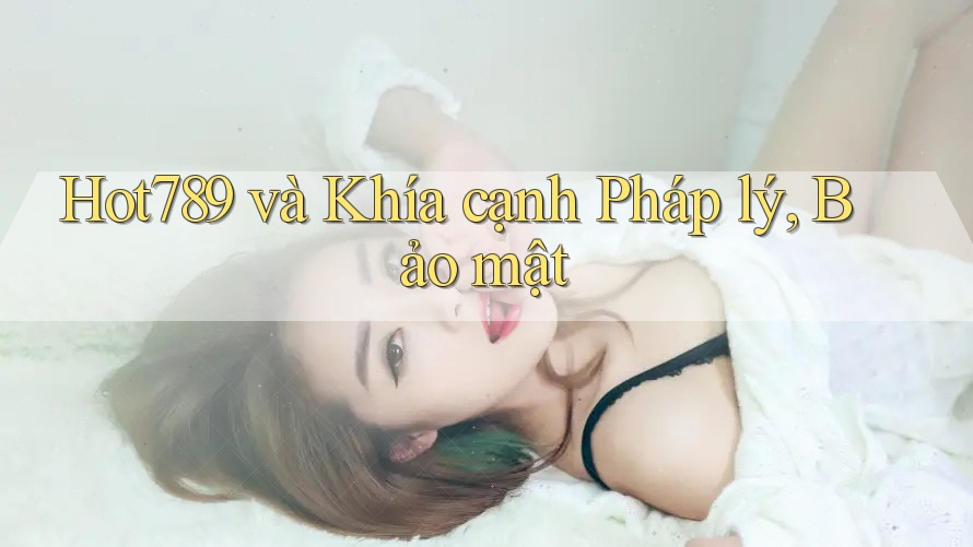 Hot789 và Khía cạnh Pháp lý, Bảo mật Hot789 và Khía cạnh Pháp lý, Bảo mật