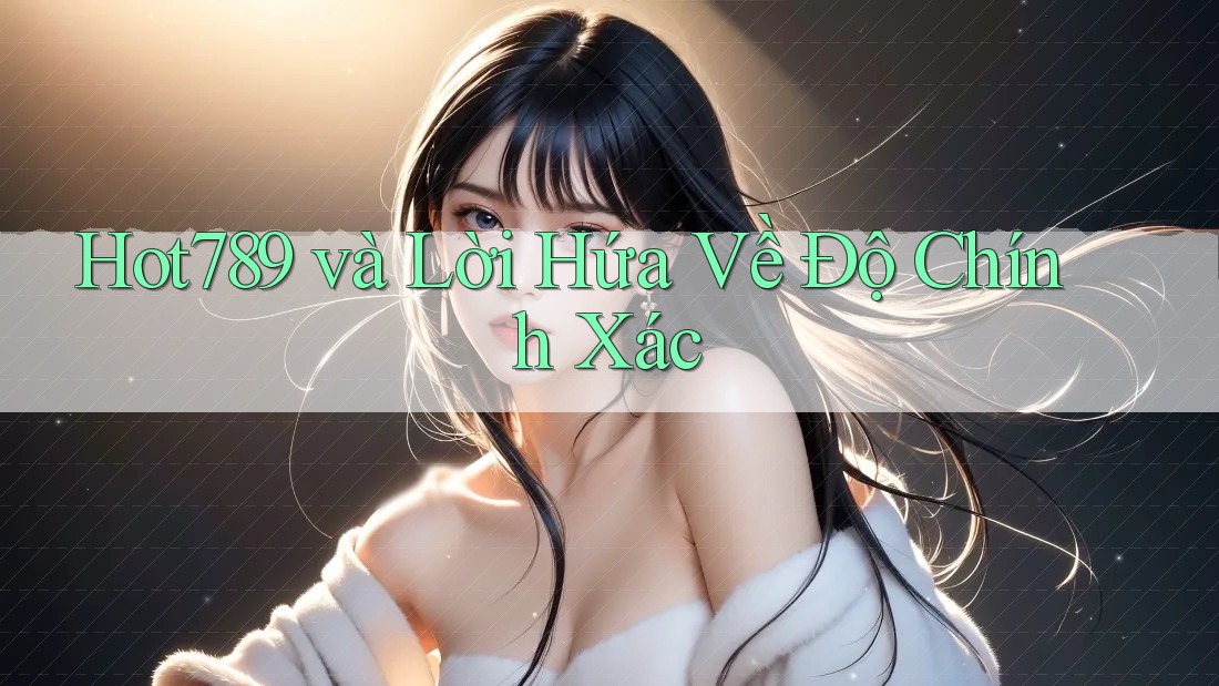 Hot789 và Lời Hứa Về Độ Chính Xác Hot789 và Lời Hứa Về Độ Chính Xác