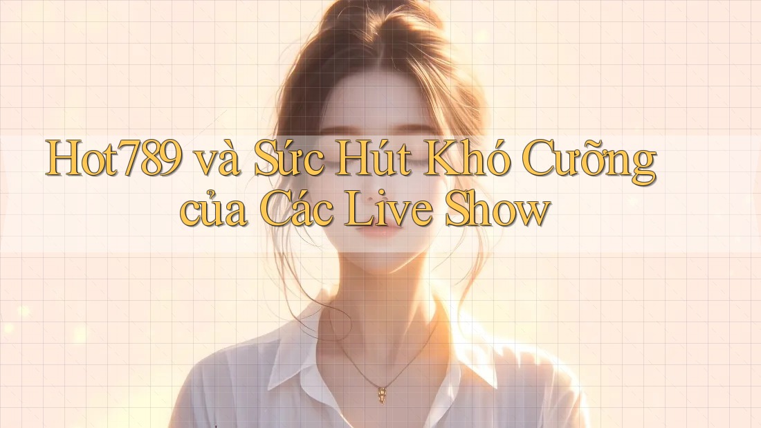 Hot789 và Sức Hút Khó Cưỡng của Các Live Show Hot789 và Sức Hút Khó Cưỡng của Các Live Show