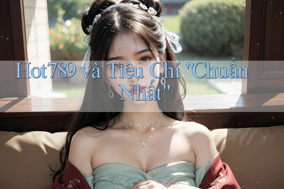 Hot789 và Tiêu Chí “Chuẩn Nhất” Hot789 và Tiêu Chí “Chuẩn Nhất”