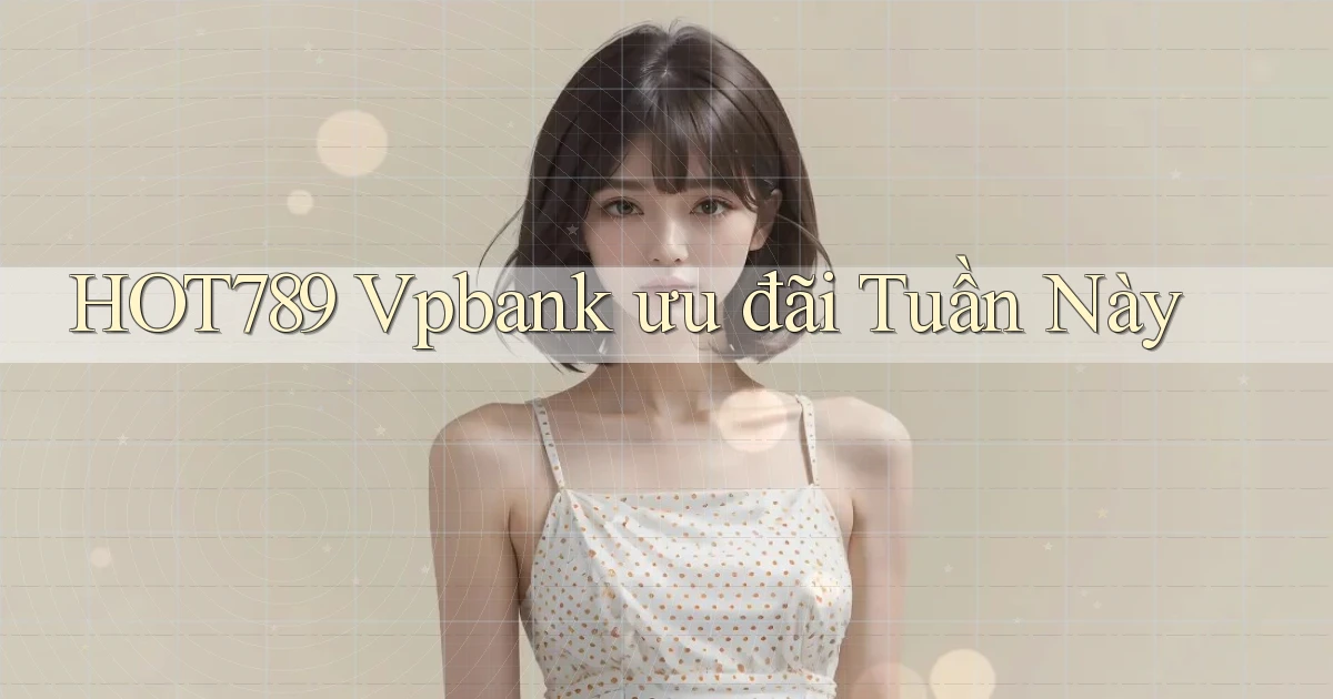 hot789 vpbank ưu đãi tuần này