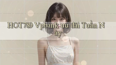 hot789 vpbank ưu đãi tuần này