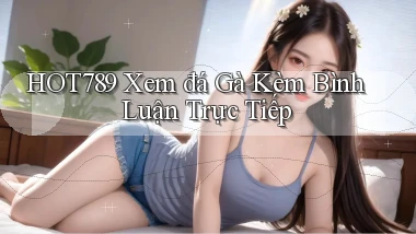 hot789  xem đá gà kèm bình luận trực tiếp