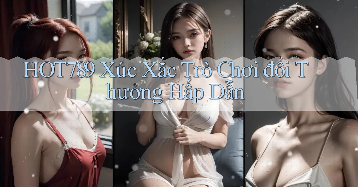 hot789  xúc xắc trò chơi đổi thưởng hấp dẫn