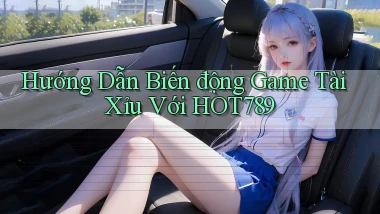 hướng dẫn biến động game tài xỉu với hot789
