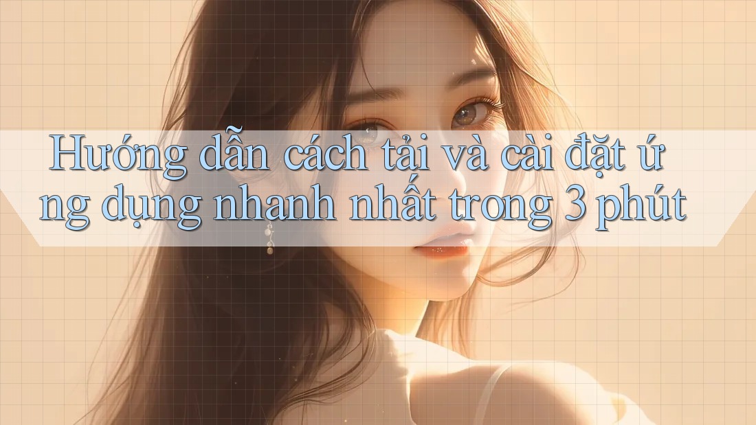 Hướng dẫn cách tải và cài đặt ứng dụng nhanh nhất trong 3 phút Hướng dẫn cách tải và cài đặt ứng dụng nhanh nhất trong 3 phút