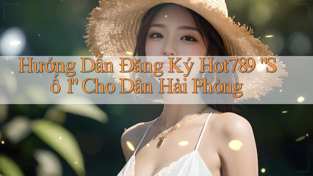 Hướng Dẫn Đăng Ký Hot789 “Số 1” Cho Dân Hải Phòng Hướng Dẫn Đăng Ký Hot789 “Số 1” Cho Dân Hải Phòng