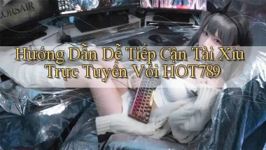 hướng dẫn dễ tiếp cận tài xỉu trực tuyến với hot789