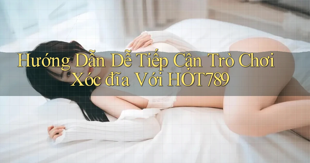 hướng dẫn dễ tiếp cận trò chơi xóc đĩa với hot789