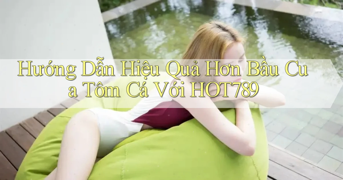 hướng dẫn hiệu quả hơn bầu cua tôm cá với hot789
