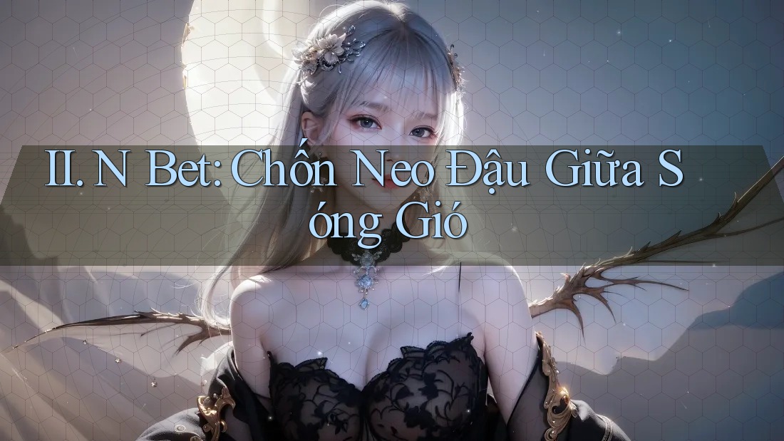 II. N Bet: Chốn Neo Đậu Giữa Sóng Gió II. N Bet: Chốn Neo Đậu Giữa Sóng Gió