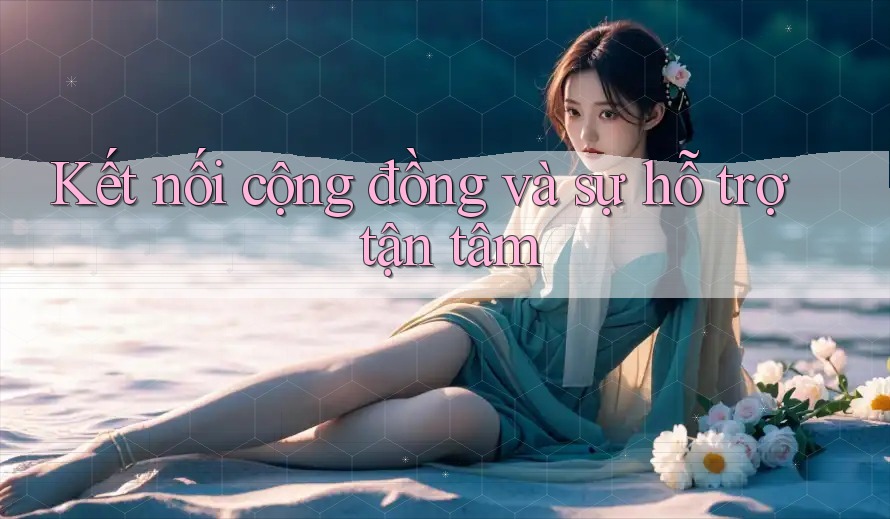 Kết nối cộng đồng và sự hỗ trợ tận tâm Kết nối cộng đồng và sự hỗ trợ tận tâm