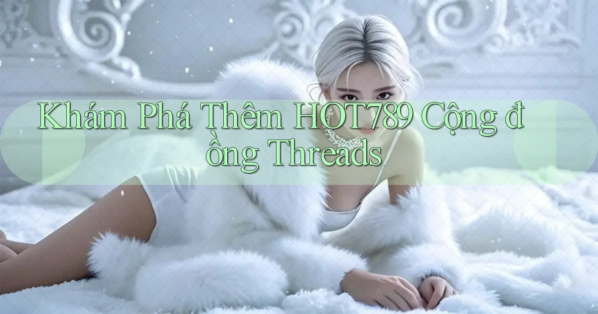 khám phá thêm hot789 cộng đồng threads