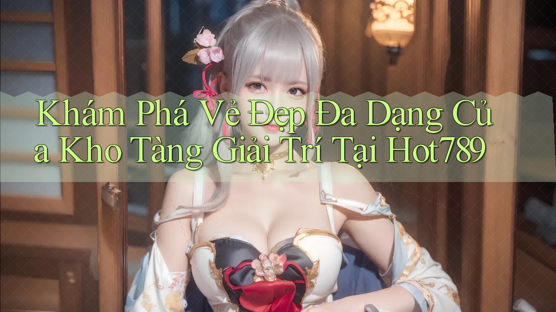 Khám Phá Vẻ Đẹp Đa Dạng Của Kho Tàng Giải Trí Tại Hot789 Khám Phá Vẻ Đẹp Đa Dạng Của Kho Tàng Giải Trí Tại Hot789