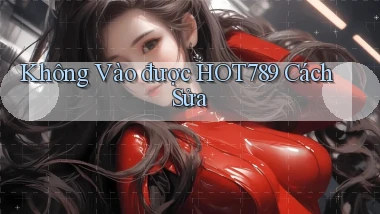 không vào được hot789 cách sửa