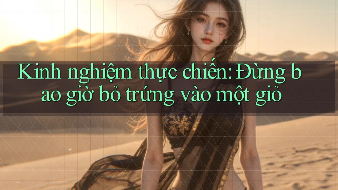 Kinh nghiệm thực chiến: Đừng bao giờ bỏ trứng vào một giỏ Kinh nghiệm thực chiến: Đừng bao giờ bỏ trứng vào một giỏ