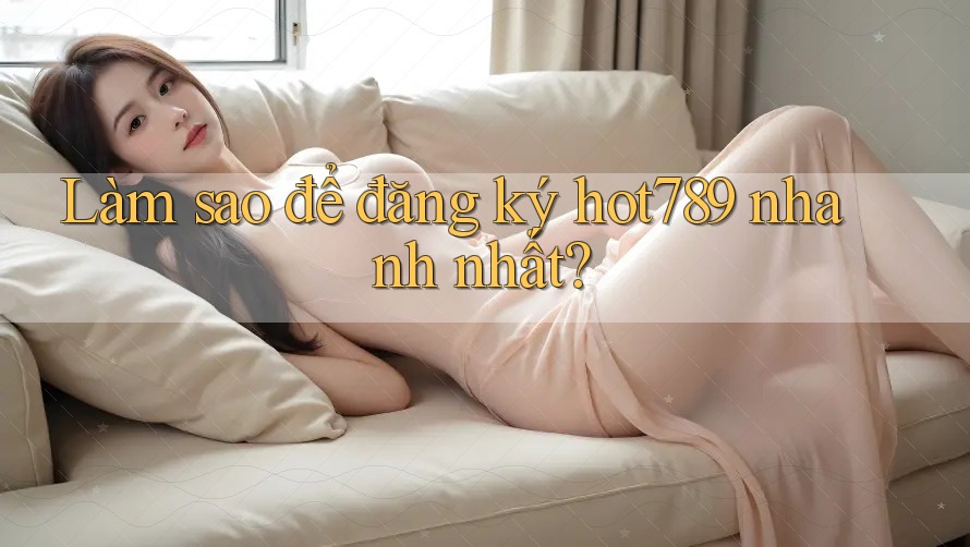 Làm sao để đăng ký hot789 nhanh nhất? Làm sao để đăng ký hot789 nhanh nhất?