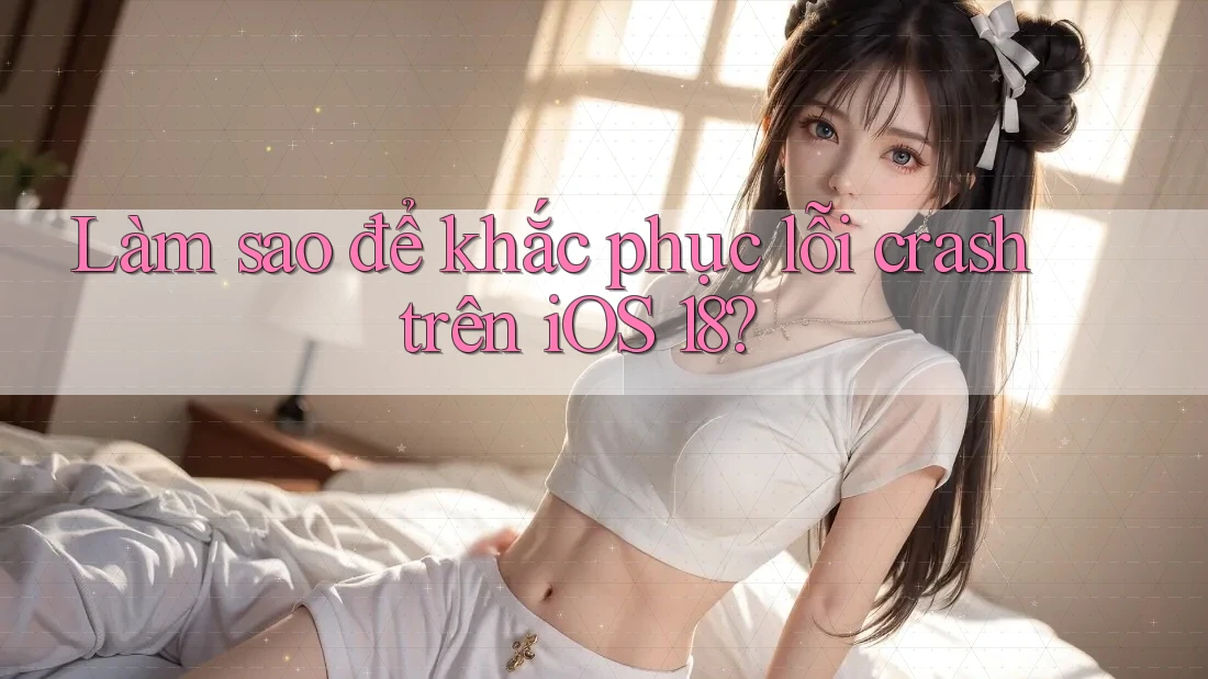 Làm sao để khắc phục lỗi crash trên iOS 18? Làm sao để khắc phục lỗi crash trên iOS 18?