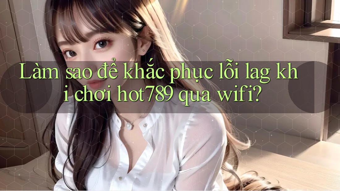 Làm sao để khắc phục lỗi lag khi chơi hot789 qua wifi? Làm sao để khắc phục lỗi lag khi chơi hot789 qua wifi?