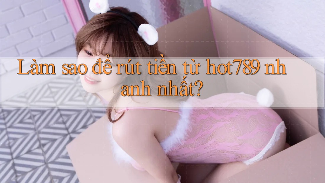 Làm sao để rút tiền từ hot789 nhanh nhất? Làm sao để rút tiền từ hot789 nhanh nhất?