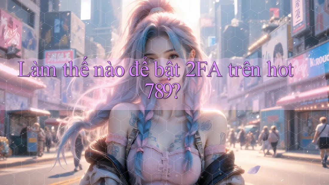 Làm thế nào để bật 2FA trên hot789? Làm thế nào để bật 2FA trên hot789?