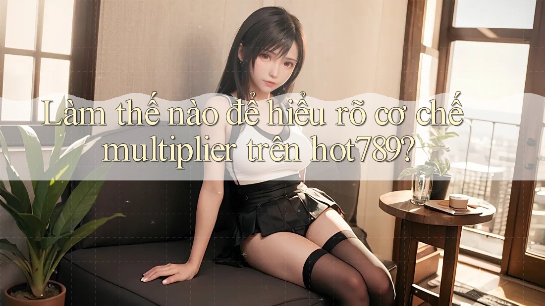Làm thế nào để hiểu rõ cơ chế multiplier trên hot789? Làm thế nào để hiểu rõ cơ chế multiplier trên hot789?