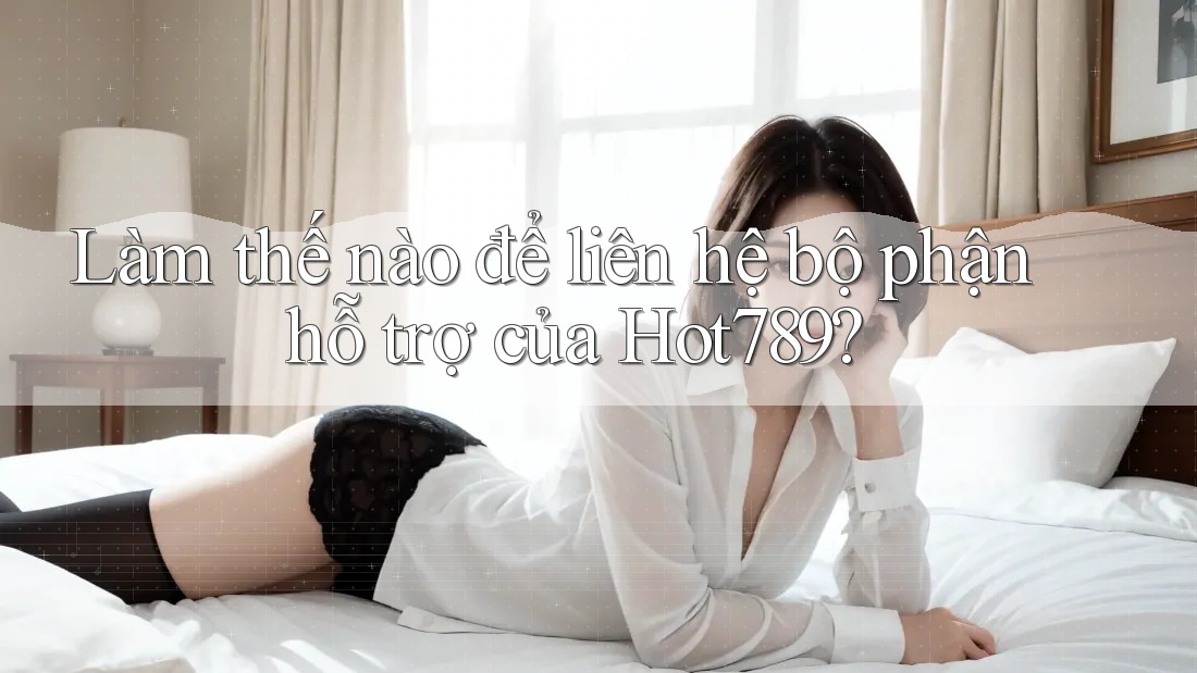 Làm thế nào để liên hệ bộ phận hỗ trợ của Hot789? Làm thế nào để liên hệ bộ phận hỗ trợ của Hot789?