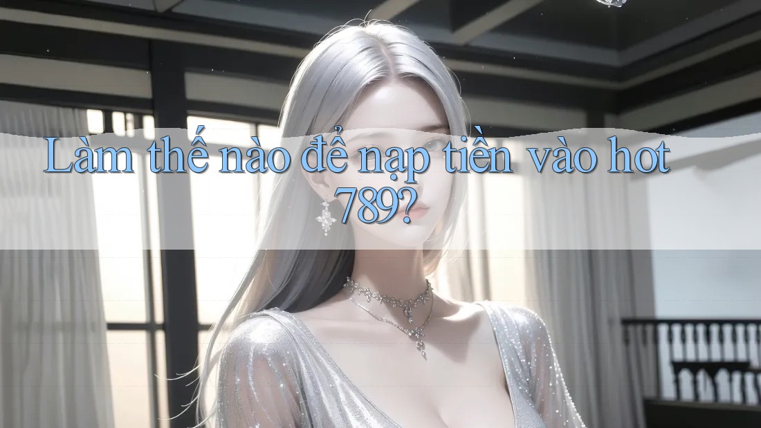 Làm thế nào để nạp tiền vào hot789? Làm thế nào để nạp tiền vào hot789?