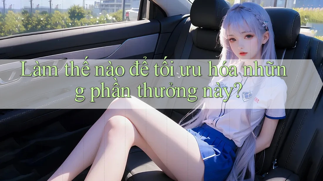 Làm thế nào để tối ưu hóa những phần thưởng này? Làm thế nào để tối ưu hóa những phần thưởng này?
