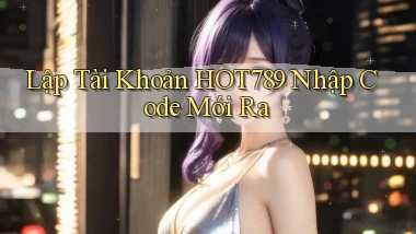 lập tài khoản hot789 nhập code mới ra