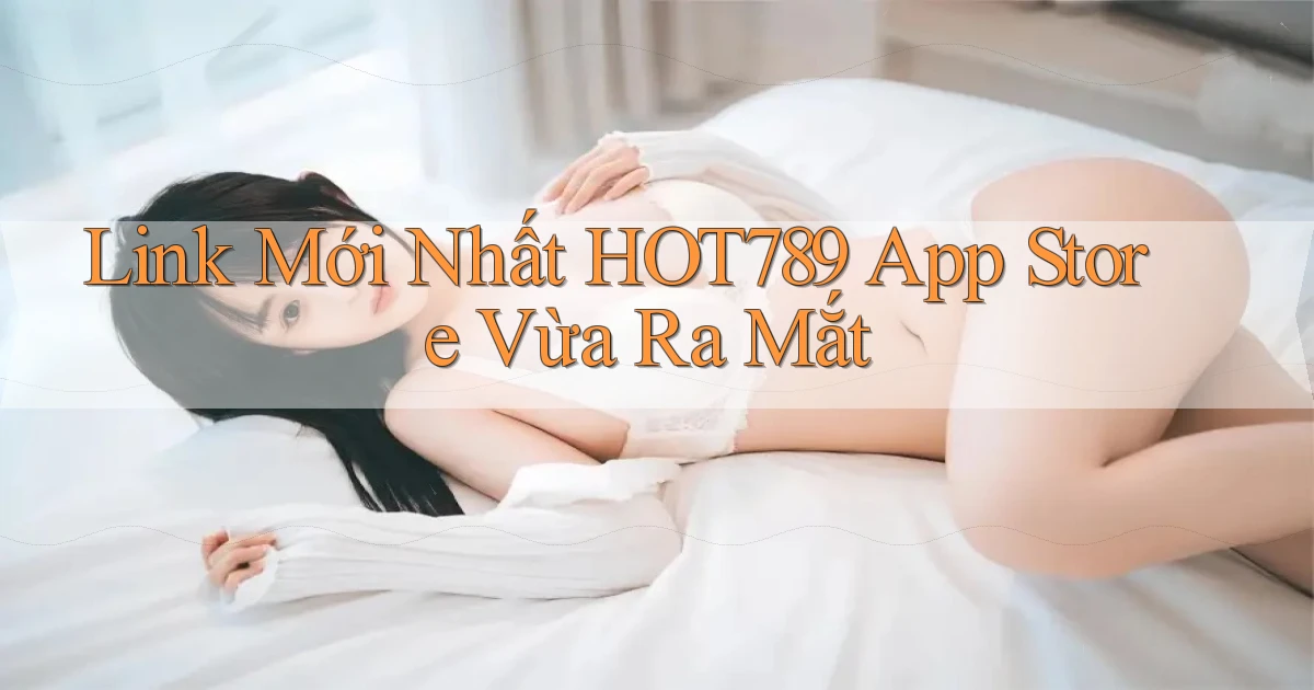 link mới nhất hot789 app store vừa ra mắt