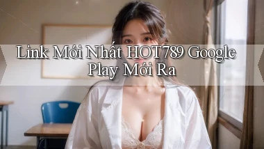 link mới nhất hot789 google play mới ra