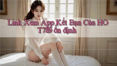 link xem app kết bạn của hot789 ổn định