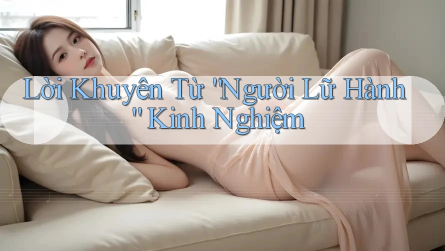 Lời Khuyên Từ “Người Lữ Hành” Kinh Nghiệm Lời Khuyên Từ “Người Lữ Hành” Kinh Nghiệm