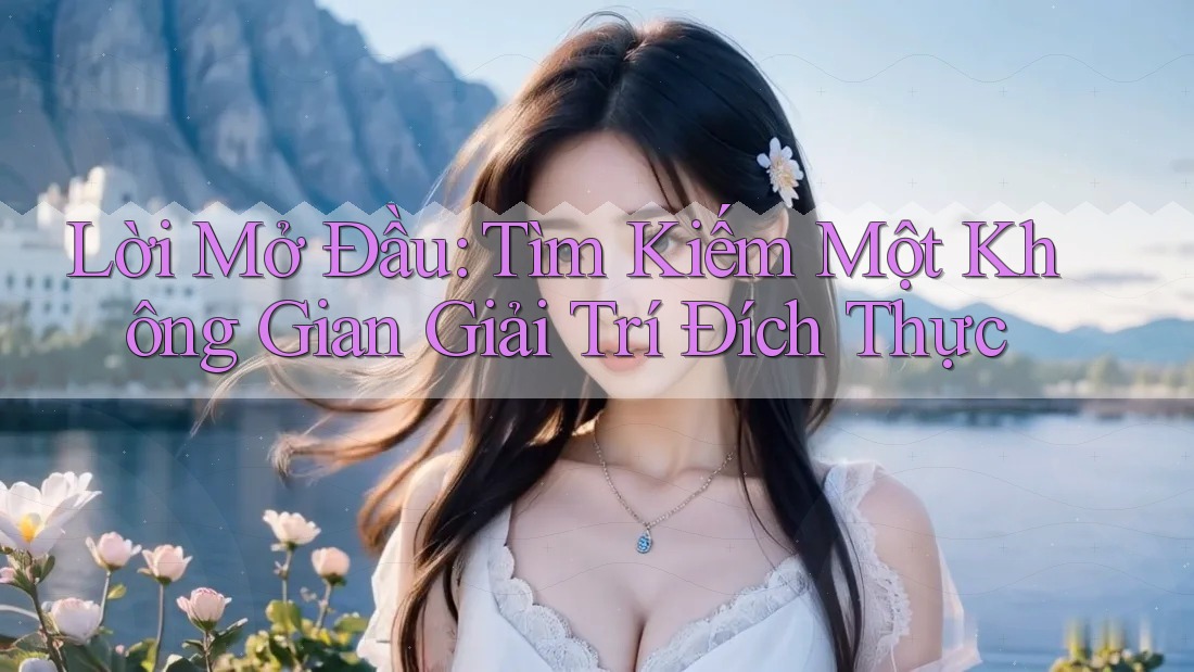 Lời Mở Đầu: Tìm Kiếm Một Không Gian Giải Trí Đích Thực Lời Mở Đầu: Tìm Kiếm Một Không Gian Giải Trí Đích Thực