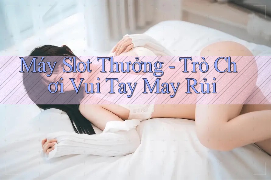 Máy Slot Thưởng - Trò Chơi Vui Tay May Rủi Máy Slot Thưởng - Trò Chơi Vui Tay May Rủi
