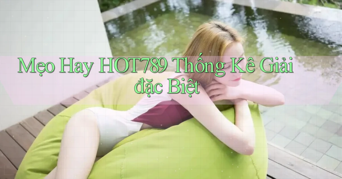mẹo hay hot789 thống kê giải đặc biệt