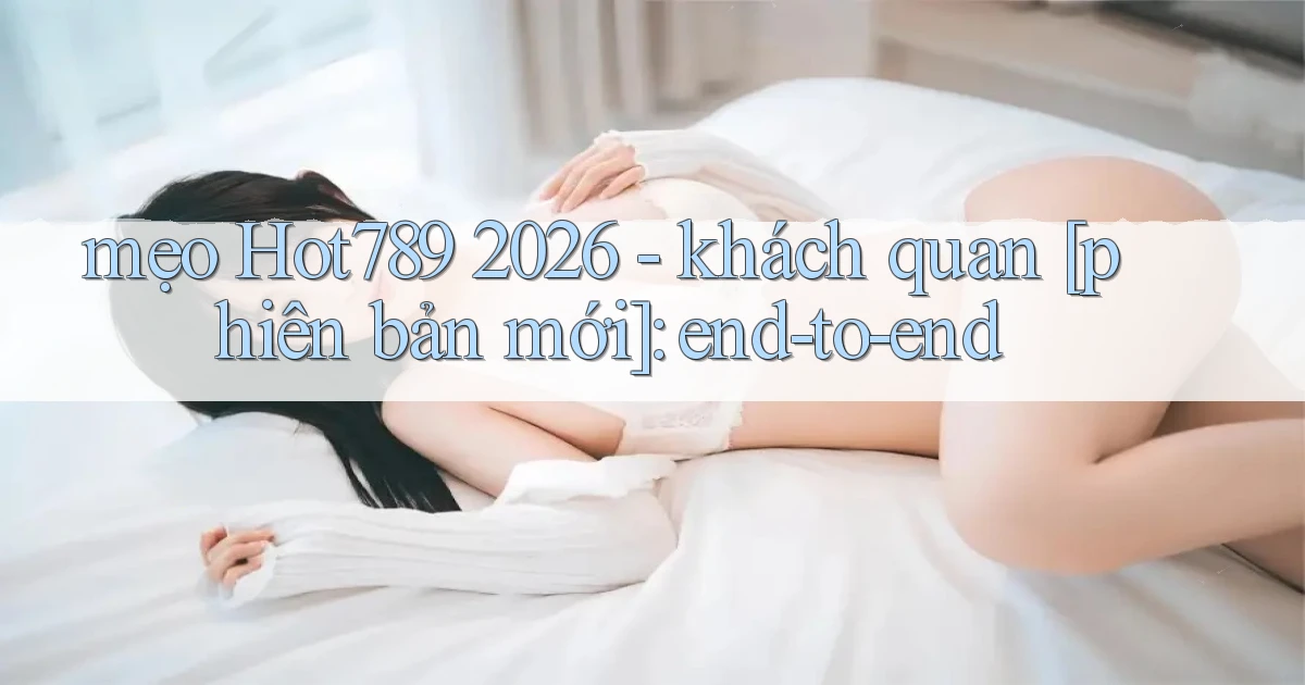 mẹo Hot789 2026   khách quan [phiên bản mới] end to end