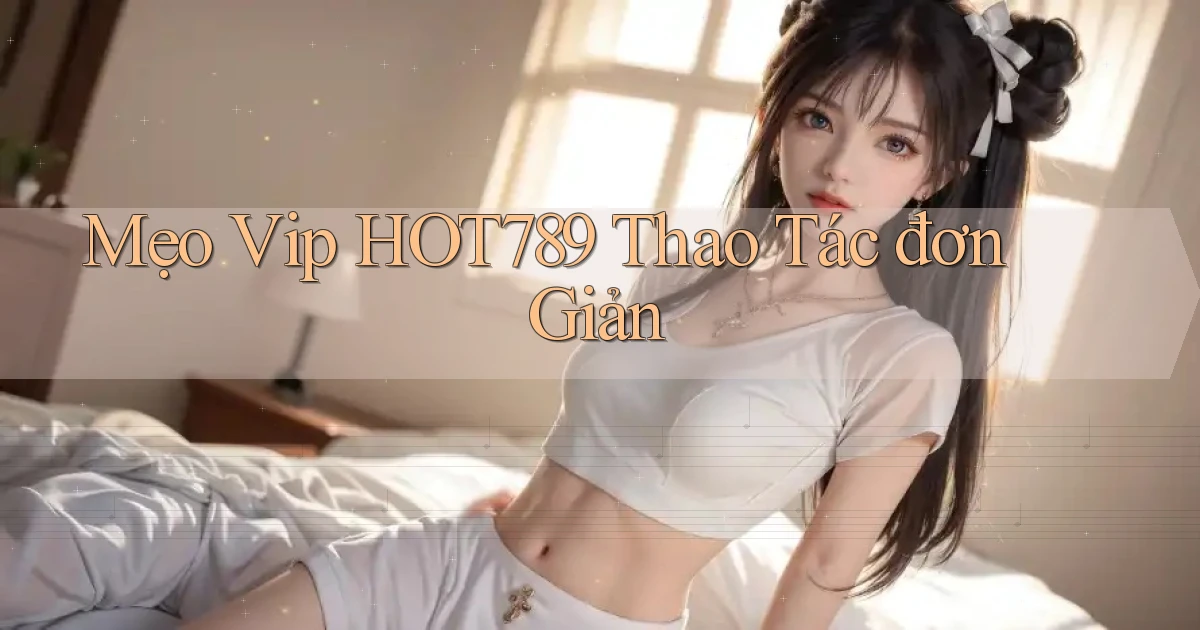 mẹo vip hot789 thao tác đơn giản