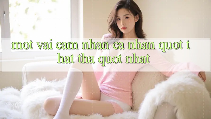 Một vài cảm nhận cá nhân " thật thà" nhất Một vài cảm nhận cá nhân " thật thà" nhất
