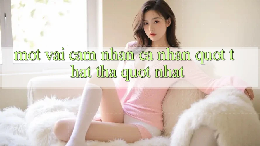 Một vài cảm nhận cá nhân " thật thà" nhất Một vài cảm nhận cá nhân " thật thà" nhất
