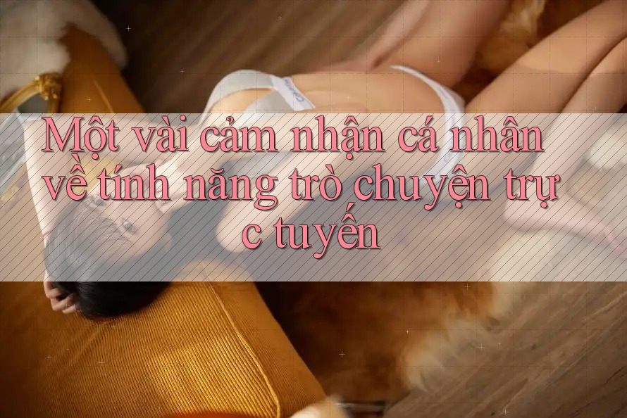 Một vài cảm nhận cá nhân về tính năng trò chuyện trực tuyến Một vài cảm nhận cá nhân về tính năng trò chuyện trực tuyến