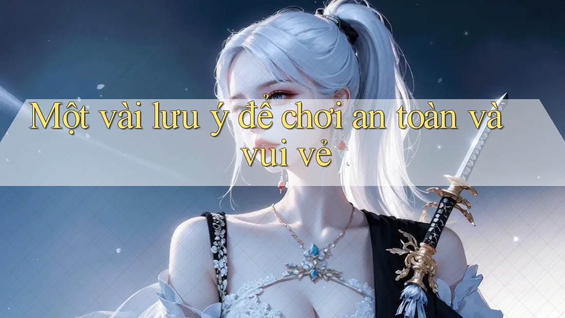 Một vài lưu ý để chơi an toàn và vui vẻ Một vài lưu ý để chơi an toàn và vui vẻ