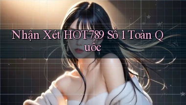 nhận xét hot789 số 1 toàn quốc