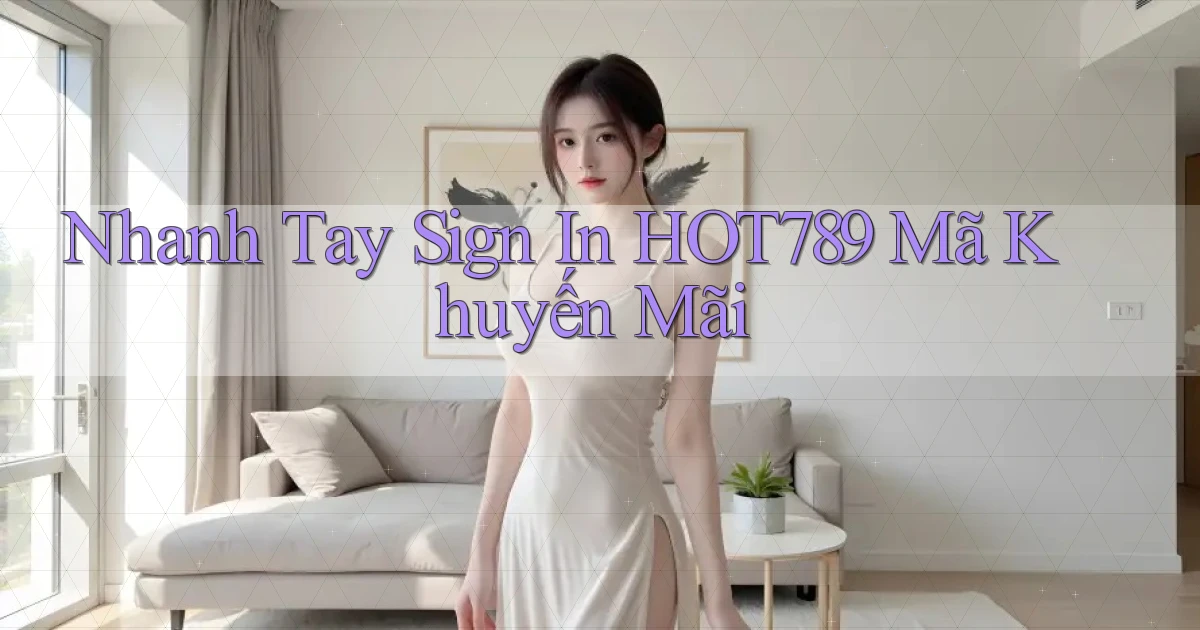 nhanh tay sign in hot789 mã khuyến mãi
