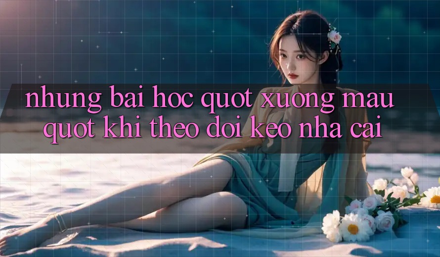 Những bài học " xương máu" khi theo dõi kèo nhà cái Những bài học " xương máu" khi theo dõi kèo nhà cái